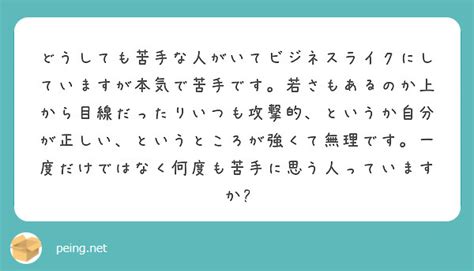 どうしても苦手な人がいてビジネスライクにしていますが本気で苦手です。若さもあるのか上から目線だったりいつも攻撃的 Peing 質問箱