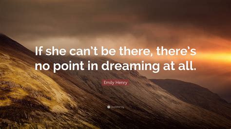 Emily Henry Quote “if She Cant Be There Theres No Point In Dreaming