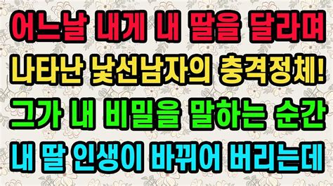 실화사연 어느날 내게 내 딸을 달라며 나타난 낯선남자의 충격정체 그가 내 비밀을 말하는 순간 내 딸 인생이 바뀌어 버리는데