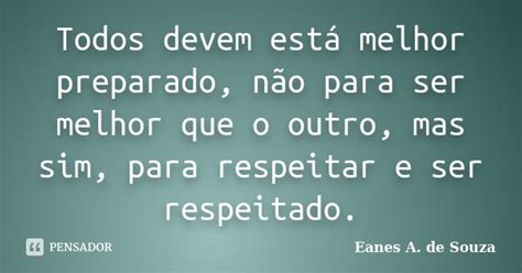 Todos Devem Está Melhor Preparado Não Eanes A De Souza Pensador