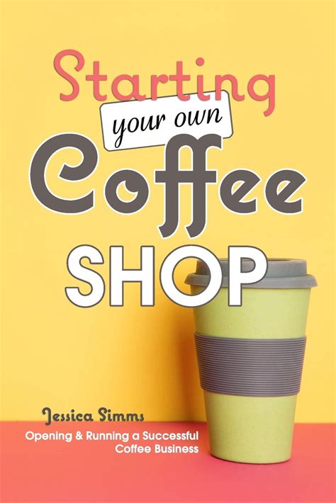 Starting Your Own Coffee Shop Opening And Running A Successful Coffee Business