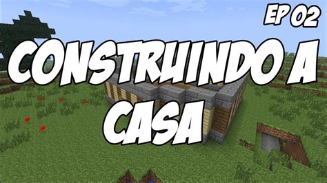 Minecraft Sobrevivencia Ep Construindo A Casa Youtube