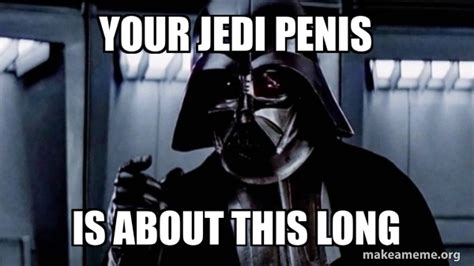 Your Jedi Penis Is About This Long Darth Vader Choke Meme Generator