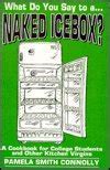 What Do You Say To A Naked Icebox A Cookbook For College Students