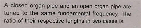 A Closed Organ Pipe And An Organ Pipe Are Tuned To The Same Fundamental