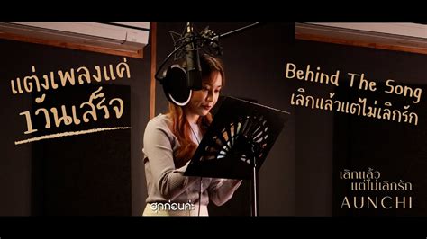 Behind The Song เลิกแล้ว แต่ไม่เลิกรัก Aunchi Youtube