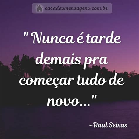 Nunca é Tarde Demais Para Recomeçar Tudo De Novo ~rau Seixas