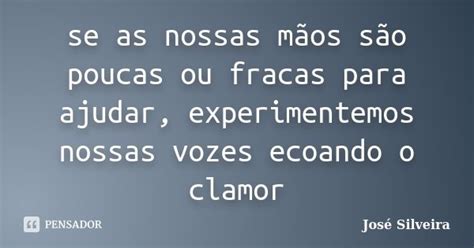Se as nossas mãos são poucas ou fracas José Silveira Pensador