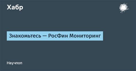 Знакомьтесь — РосФин Мониторинг / Хабр
