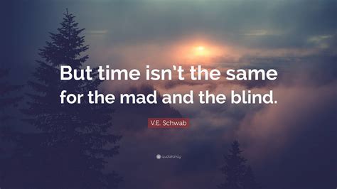 V E Schwab Quote But Time Isnt The Same For The Mad And The Blind