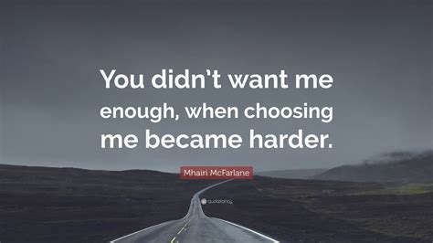 Mhairi McFarlane Quote: “You didn’t want me enough, when choosing me