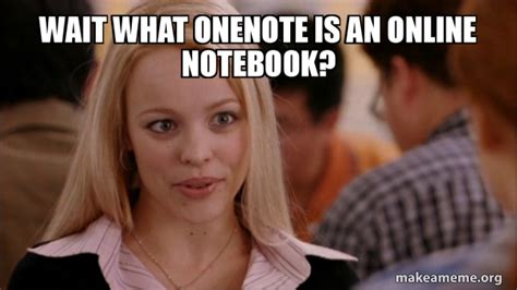 Wait What Onenote Is An Online Notebook Mean Girls Meme Meme Generator