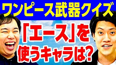 【ワンピース武器クイズ】｢エース｣を使うキャラは 意外と知らない武器の名前に大苦戦【霜降り明星】 芸能タレント・声優【 動画まとめ