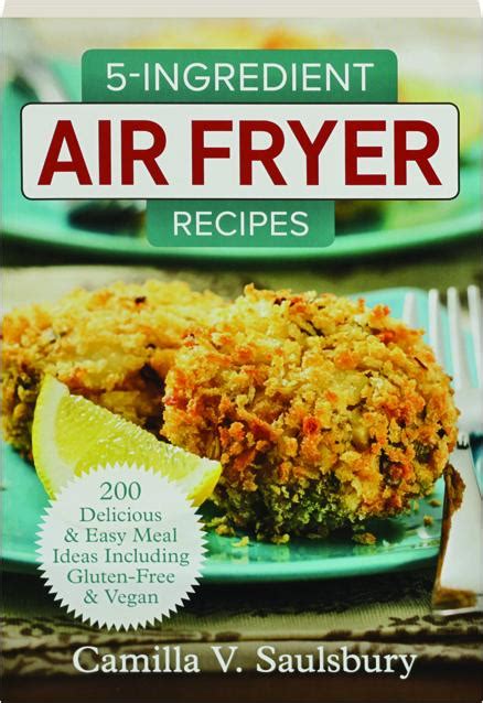 5 Ingredient Air Fryer Recipes 200 Delicious And Easy Meal Ideas Including Gluten Free And Vegan