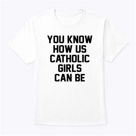 You Know How Us Catholic Girls Can Be Shirt