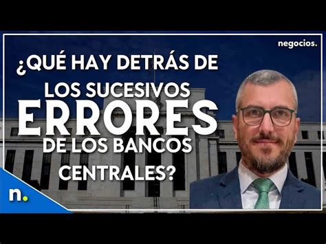 ¿qué Hay Detrás De Los Sucesivos Errores De Los Bancos Centrales Negocios Tv