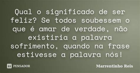 O Que É Marrentinho - Qual o significado de ser feliz? Se... Marrentinho Reis - Pensador