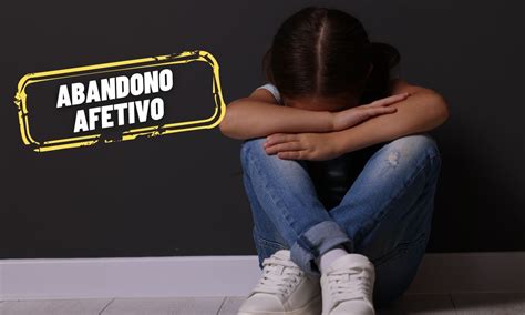 Abandono Afetivo E Indeniza O Saiba Como Buscar Justi A