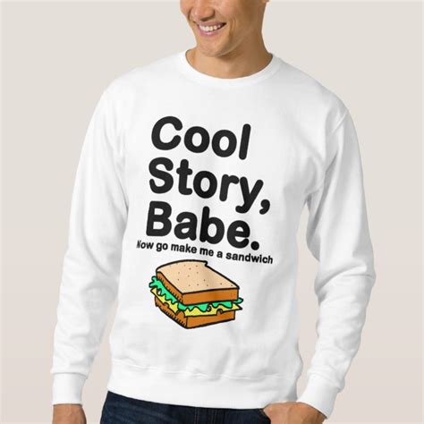 Cool Story Babe Now Go Make Me A Sandwich Sweatshirt Zazzle