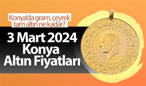 mart konya altin fiyatlari konyada gram ceyrek tam altin ne kadar