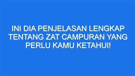 Ini Dia Penjelasan Lengkap Tentang Zat Campuran Yang Perlu Kamu Ketahui