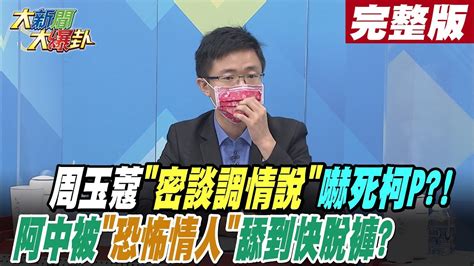 【大新聞大爆卦 中】周玉蔻密談調情說嚇死柯p阿中被恐怖情人舔到快脫褲 大新聞大爆卦 20220926 中天新聞網