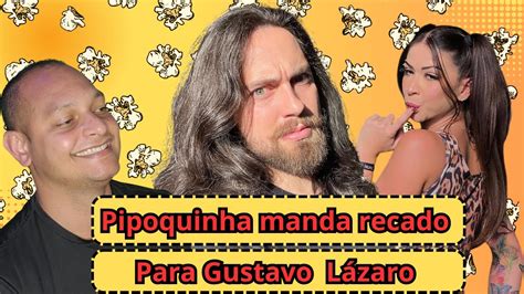 Pipoquinha manda recado para Gustavo Lázaro YouTube