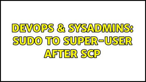 DevOps SysAdmins Sudo To Super User After Scp 6 Solutions YouTube