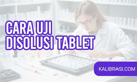 Cara Uji Disolusi Tablet Yang Tepat Simak 7 Tahapnya