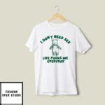I Don T Need Sex Life Fucks Me Everyday T Shirt