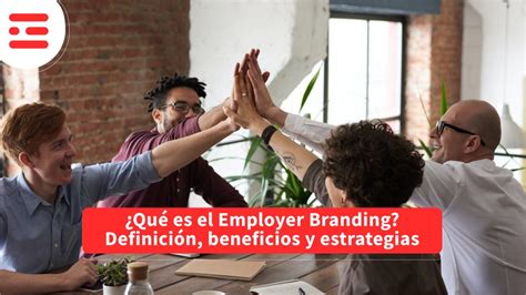 ¿qué Es El Employer Branding Definición Beneficios Y Estrategias Gesth