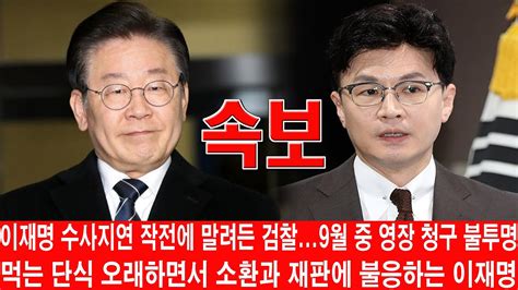 긴급 한동훈 방금 충격보도이재명 수사지연 작전에 말려든 검찰9월 중 영장 청구 불투명 이재명 단식 중단 난리났다