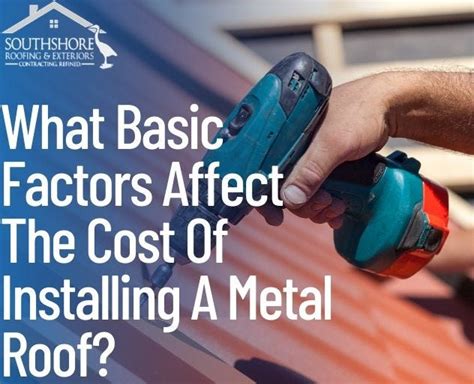 What Basic Factors Affect The Cost Of Installing A Metal Roof Southshore Roofing And Exteriors