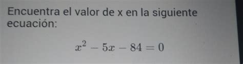 Solved Encuentra El Valor De X En La Siguiente Ecuación X 2 5x 84 0