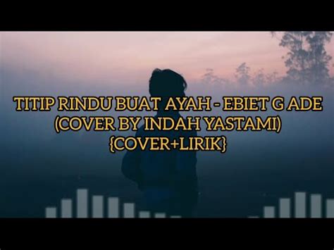 TITIP RINDU BUAT AYAH EBIET G ADE COVER BY INDAH YASTAMI COVER LIRIK