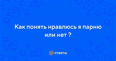 Ответы Mail.ru: Как понять нравлюсь я парню или нет