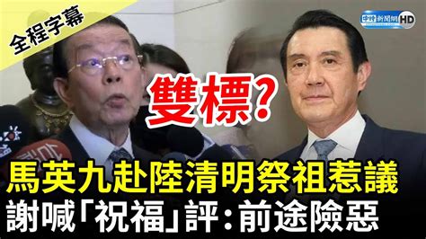 【全程字幕】雙標？馬英九赴陸清明祭祖惹議 謝長廷喊「祝福」評：前途險惡 Chinatimes Youtube