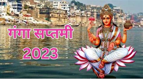 Ganga Saptami 2023 गंगा सप्तमी के दिन स्नान ध्यान से धुलेंगे सभी पाप शुभ फलों के लिए करें ये