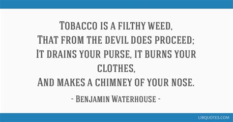 Tobacco is a filthy weed, That from the devil does proceed;