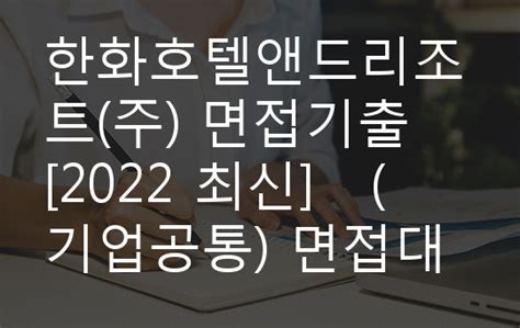 한화호텔앤드리조트주 면접기출 2022 최신 기업공통 면접대비자료