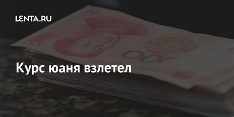 Курс юаня взлетел: Рынки: Экономика: Lenta.ru