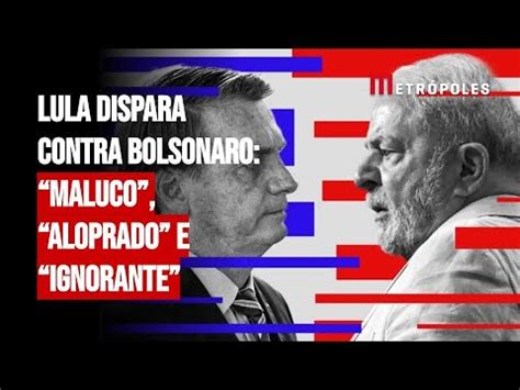 Lula Dispara Contra Bolsonaro Maluco Aloprado E Ignorante YouTube