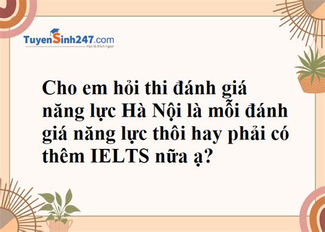 Thi đánh giá năng lực Hà Nội là mỗi đgnl thôi hay phải có thêm IELTS nữa ạ