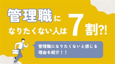 管理職になりたくない人は7割管理職になりたくないと感じる理由を紹介│しゃべりおbase