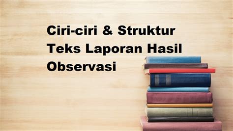 Ciri Ciri Struktur Teks Laporan Hasil Observasi Mautidur