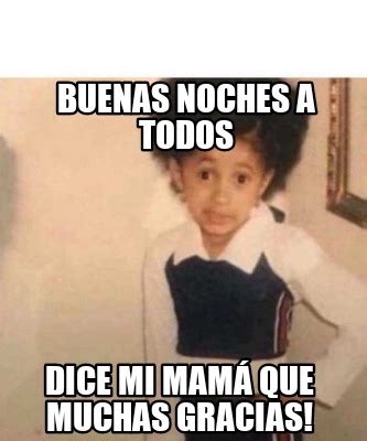 Meme Creator Funny Buenas Noches A Todos Dice Mi Mam Que Muchas