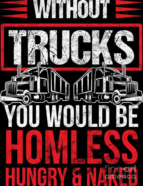 Trucker Without Trucks You Be Homeless Hungry Naked Birthday T