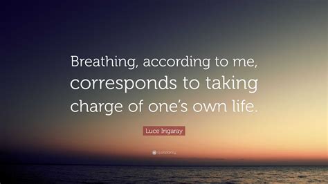 Luce Irigaray Quote: “Breathing, according to me, corresponds to taking ...