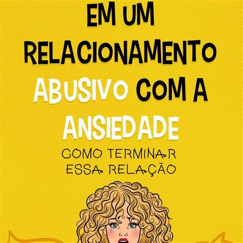 Em Um Relacionamento Abusivo A Ansiedade Acabe De Vez A Ansiedade