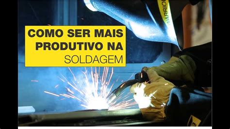 Como Ser Mais Produtivo Na Soldagem Dicas Da Esab Youtube